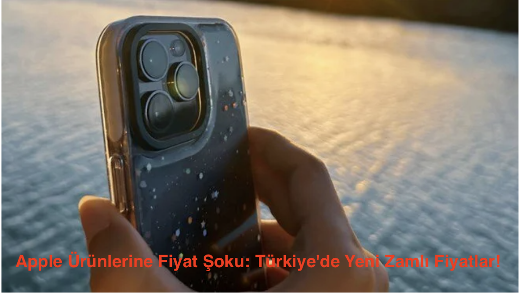 Apple Ürünlerine Fiyat Şoku: Türkiye’de Yeni Zamlı Fiyatlar!